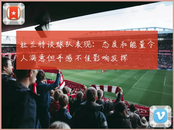 杜兰特谈球队表现：态度和能量令人满意但手感不佳影响发挥