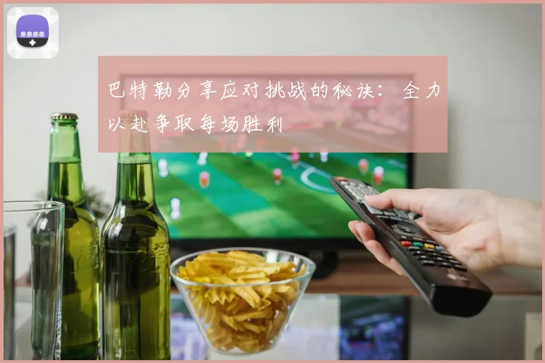 巴特勒分享应对挑战的秘诀：全力以赴争取每场胜利