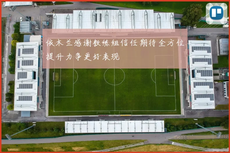 依木兰感谢教练组信任期待全方位提升力争更好表现