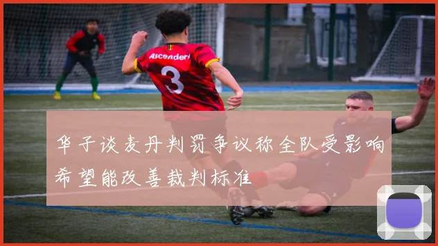 华子谈麦丹判罚争议称全队受影响希望能改善裁判标准