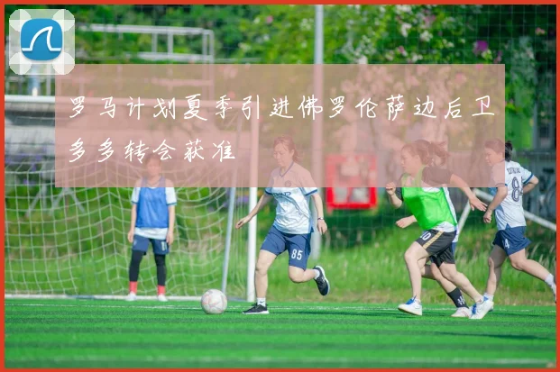罗马计划夏季引进佛罗伦萨边后卫多多转会获准