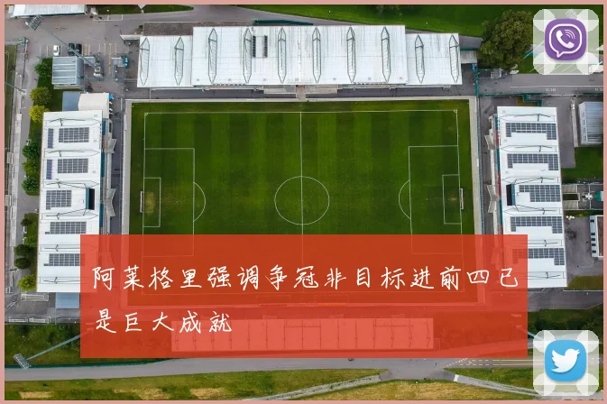 阿莱格里强调争冠非目标进前四已是巨大成就
