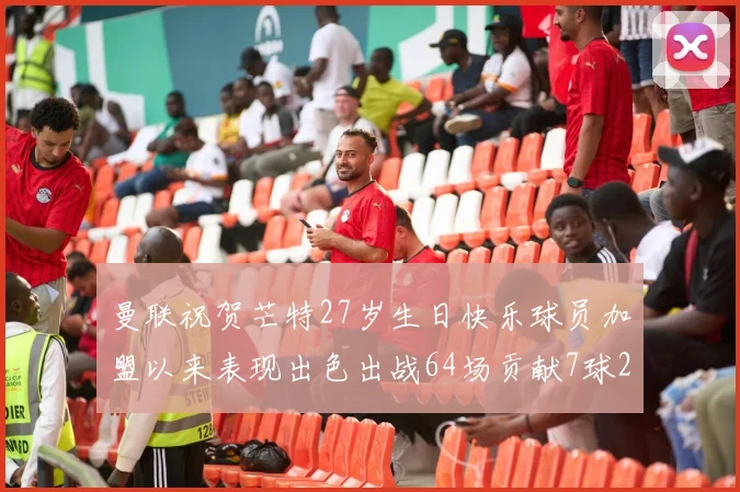 曼联祝贺芒特27岁生日快乐球员加盟以来表现出色出战64场贡献7球2助