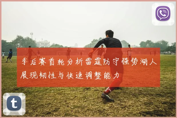 季后赛首轮分析雷霆防守强势湖人展现韧性与快速调整能力