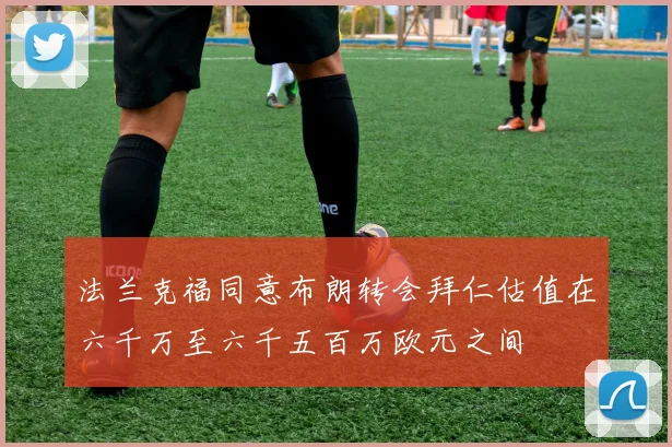 法兰克福同意布朗转会拜仁估值在六千万至六千五百万欧元之间