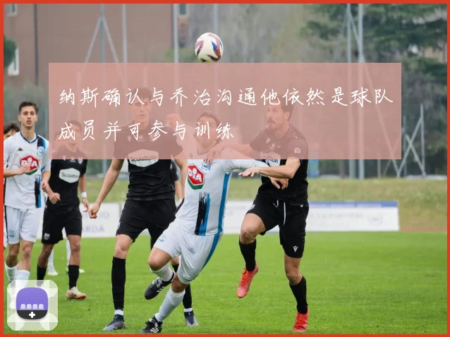 纳斯确认与乔治沟通他依然是球队成员并可参与训练