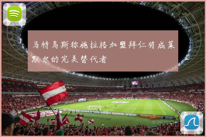 马特乌斯称施拉格加盟拜仁将成莱默尔的完美替代者