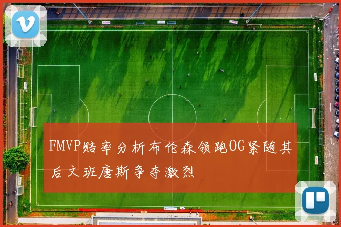 FMVP赔率分析布伦森领跑OG紧随其后文班唐斯争夺激烈