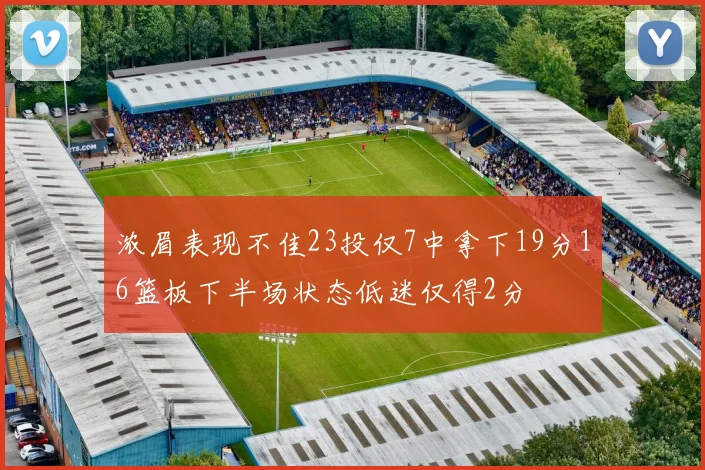 浓眉表现不佳23投仅7中拿下19分16篮板下半场状态低迷仅得2分