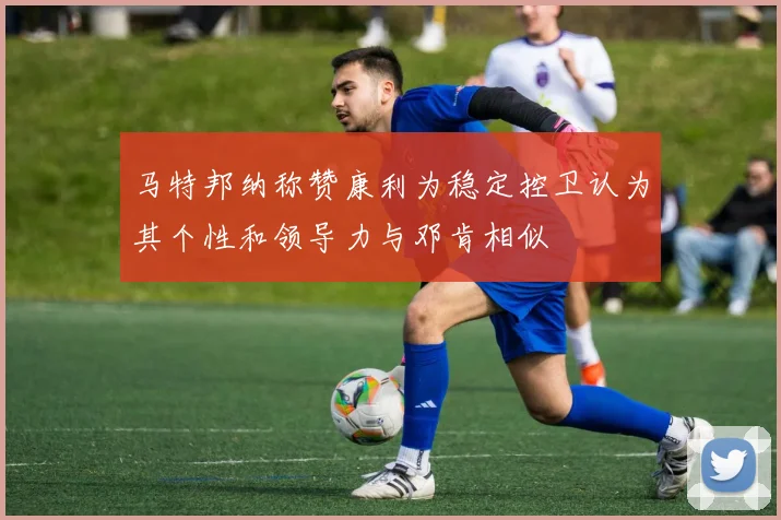 马特邦纳称赞康利为稳定控卫认为其个性和领导力与邓肯相似