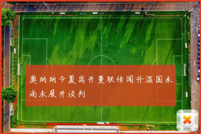奥纳纳今夏离开曼联传闻升温国米尚未展开谈判