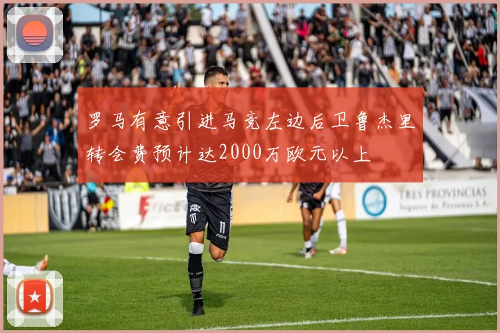 罗马有意引进马竞左边后卫鲁杰里转会费预计达2000万欧元以上