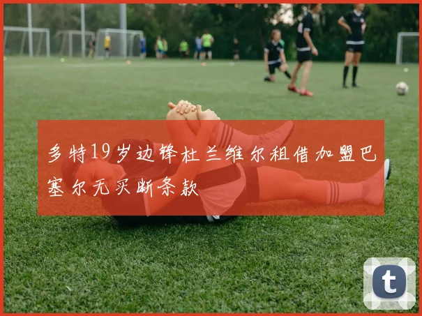 多特19岁边锋杜兰维尔租借加盟巴塞尔无买断条款
